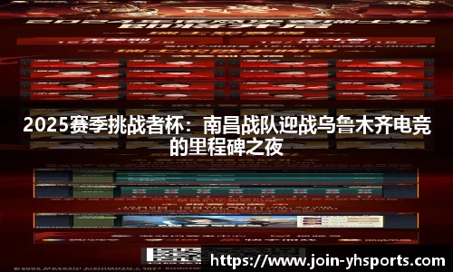 2025赛季挑战者杯：南昌战队迎战乌鲁木齐电竞的里程碑之夜