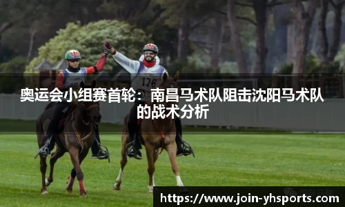 奥运会小组赛首轮：南昌马术队阻击沈阳马术队的战术分析
