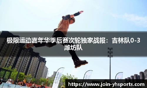 极限运动嘉年华季后赛次轮独家战报：吉林队0-3潍坊队