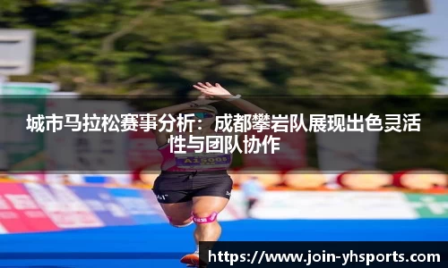 城市马拉松赛事分析：成都攀岩队展现出色灵活性与团队协作
