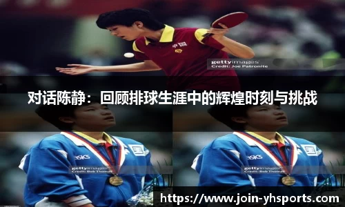 对话陈静：回顾排球生涯中的辉煌时刻与挑战