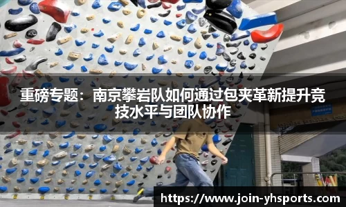 重磅专题：南京攀岩队如何通过包夹革新提升竞技水平与团队协作